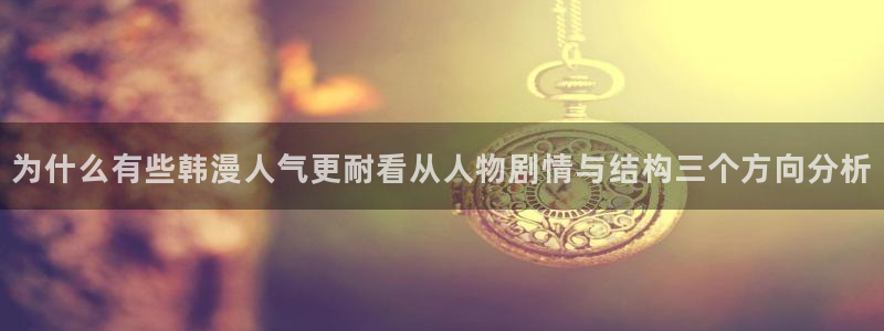 樱花日语翻译：为什么有些韩漫人气更耐看从人物剧情与结构三个方向分析