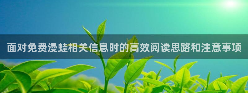 樱花日语学习路线：面对免费漫蛙相关信息时的高效阅读思路和注意事项